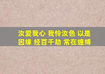 汝爱我心 我怜汝色 以是因缘 经百千劫 常在缠缚